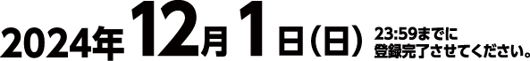 2024年12月1日（日）23:59までに登録完了させてください。